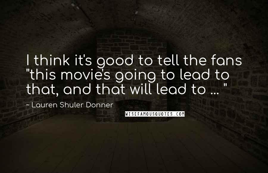 Lauren Shuler Donner Quotes: I think it's good to tell the fans "this movie's going to lead to that, and that will lead to ... "