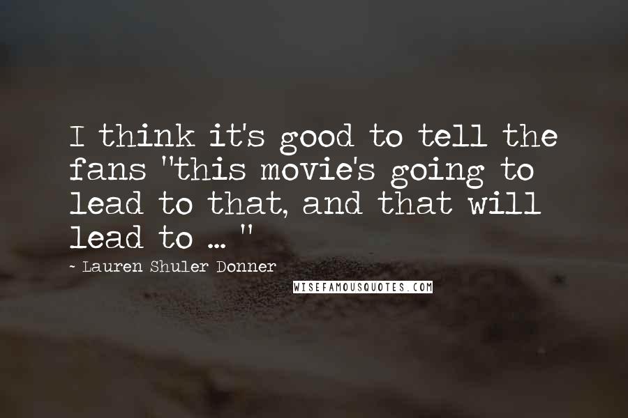 Lauren Shuler Donner Quotes: I think it's good to tell the fans "this movie's going to lead to that, and that will lead to ... "