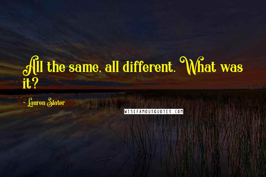 Lauren Slater Quotes: All the same, all different. What was it?