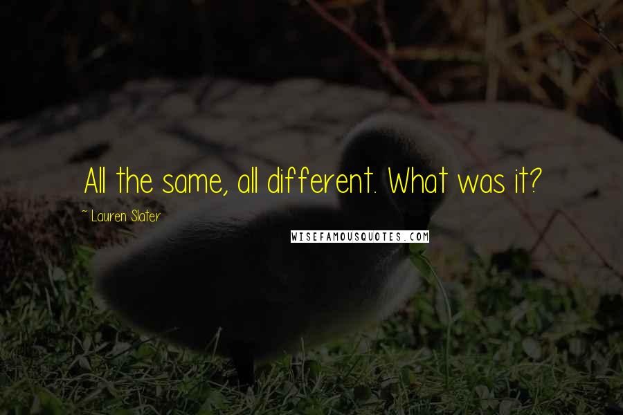 Lauren Slater Quotes: All the same, all different. What was it?