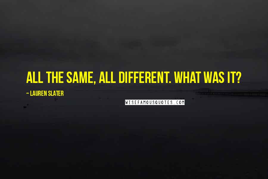 Lauren Slater Quotes: All the same, all different. What was it?