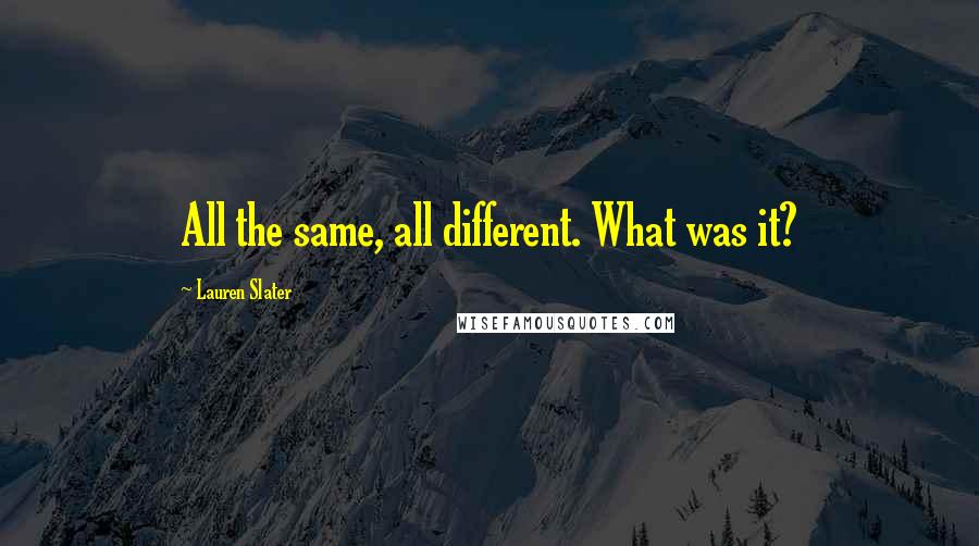 Lauren Slater Quotes: All the same, all different. What was it?