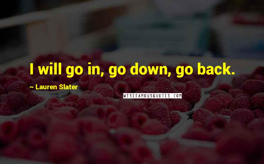 Lauren Slater Quotes: I will go in, go down, go back.