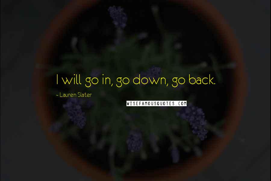 Lauren Slater Quotes: I will go in, go down, go back.