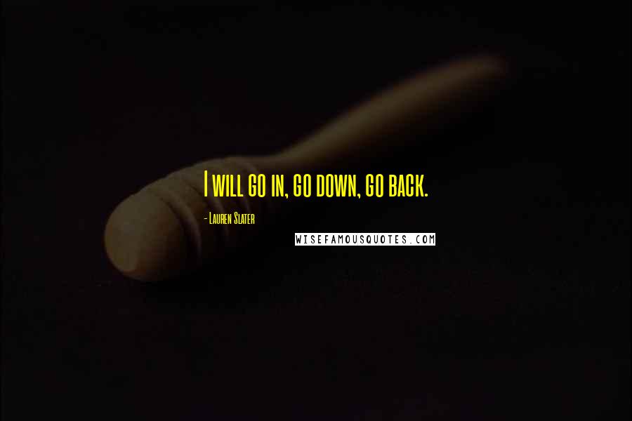 Lauren Slater Quotes: I will go in, go down, go back.