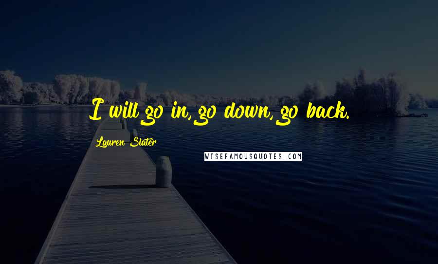 Lauren Slater Quotes: I will go in, go down, go back.