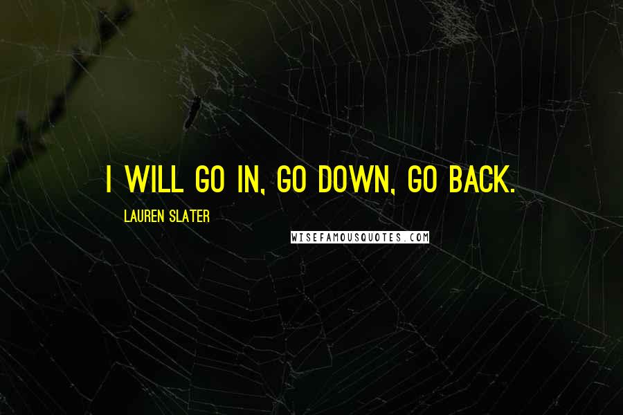 Lauren Slater Quotes: I will go in, go down, go back.