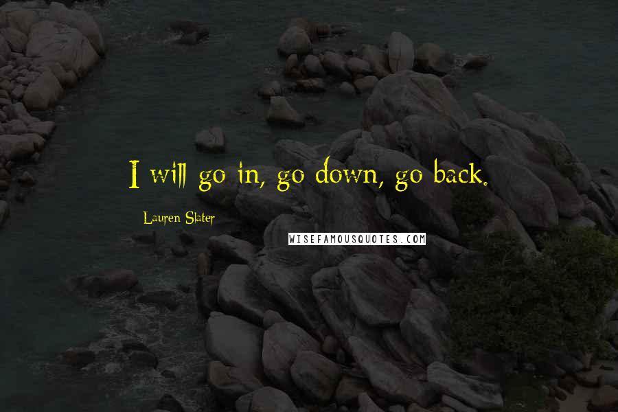 Lauren Slater Quotes: I will go in, go down, go back.