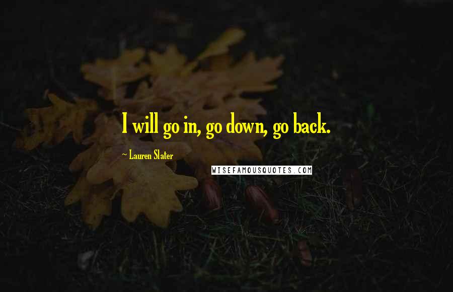 Lauren Slater Quotes: I will go in, go down, go back.