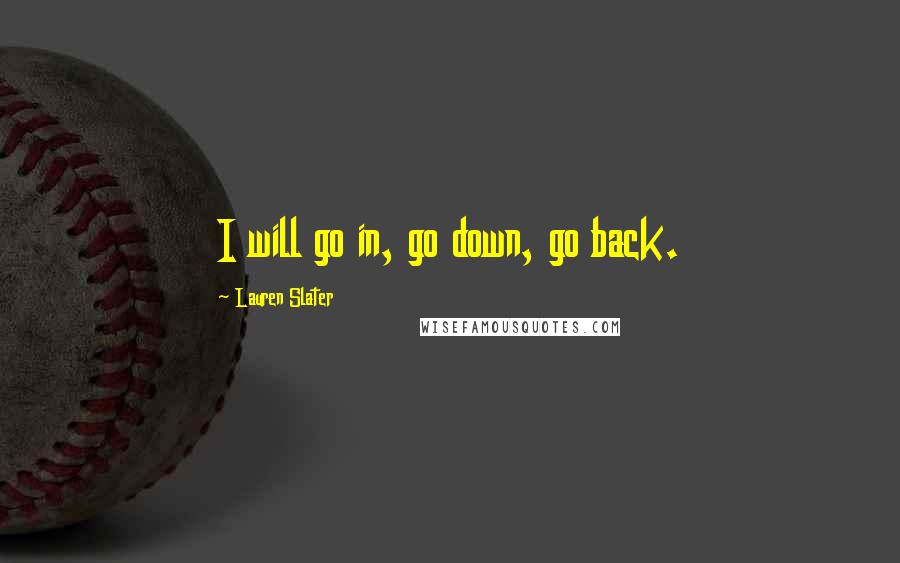 Lauren Slater Quotes: I will go in, go down, go back.