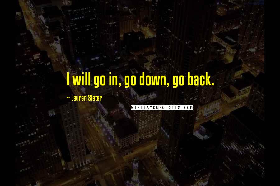 Lauren Slater Quotes: I will go in, go down, go back.