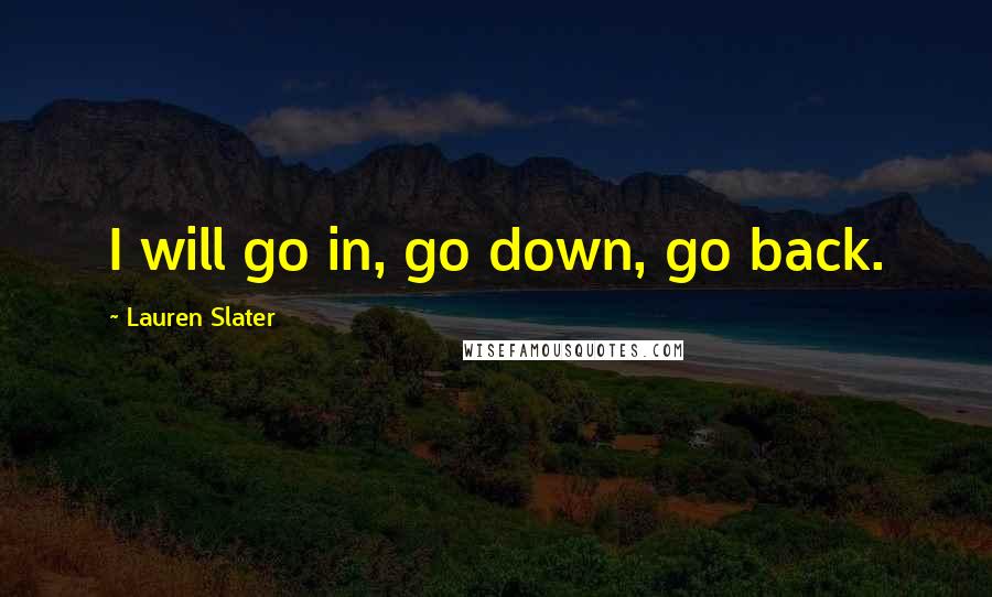 Lauren Slater Quotes: I will go in, go down, go back.