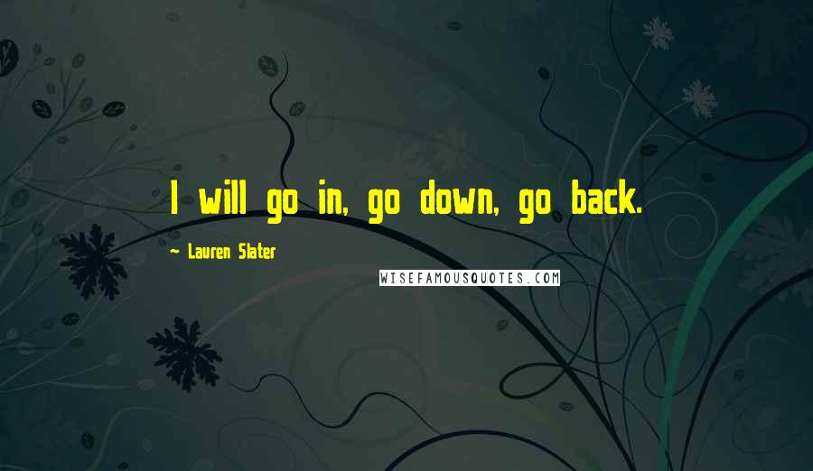 Lauren Slater Quotes: I will go in, go down, go back.