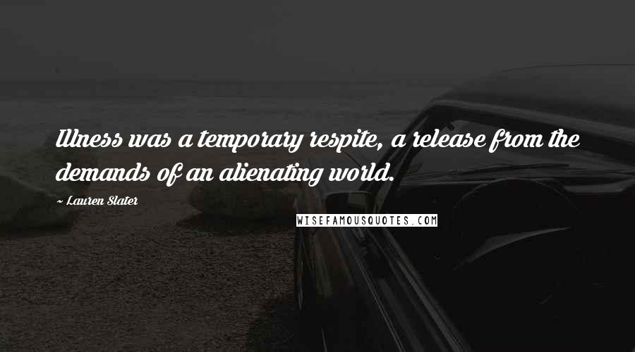 Lauren Slater Quotes: Illness was a temporary respite, a release from the demands of an alienating world.