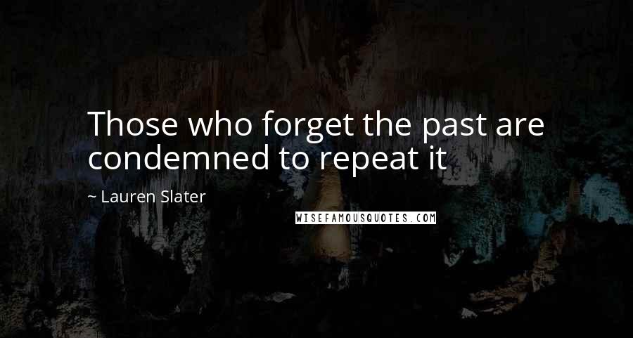 Lauren Slater Quotes: Those who forget the past are condemned to repeat it