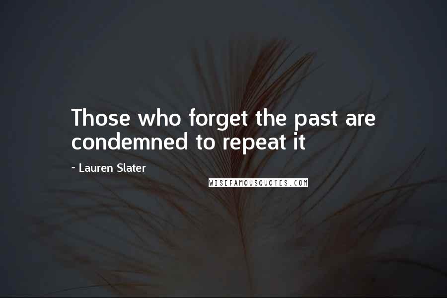 Lauren Slater Quotes: Those who forget the past are condemned to repeat it