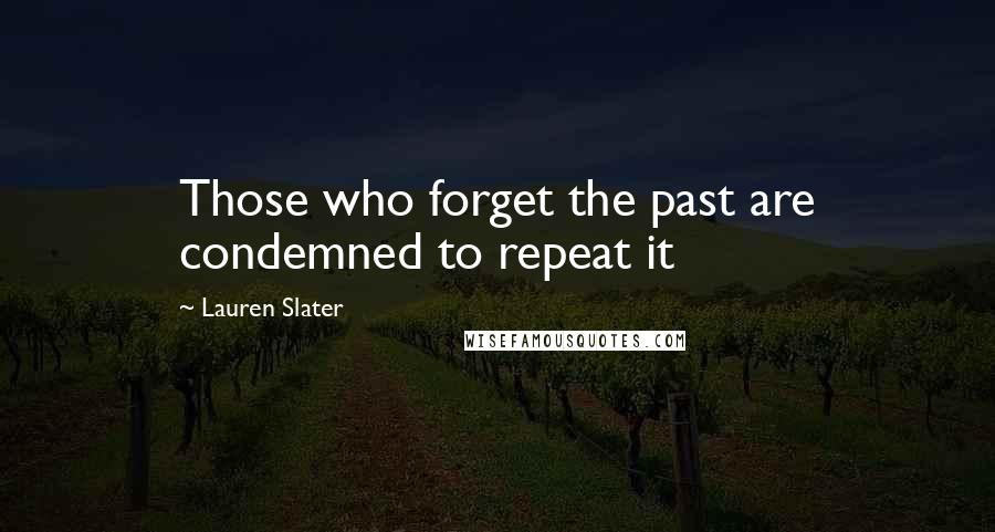 Lauren Slater Quotes: Those who forget the past are condemned to repeat it