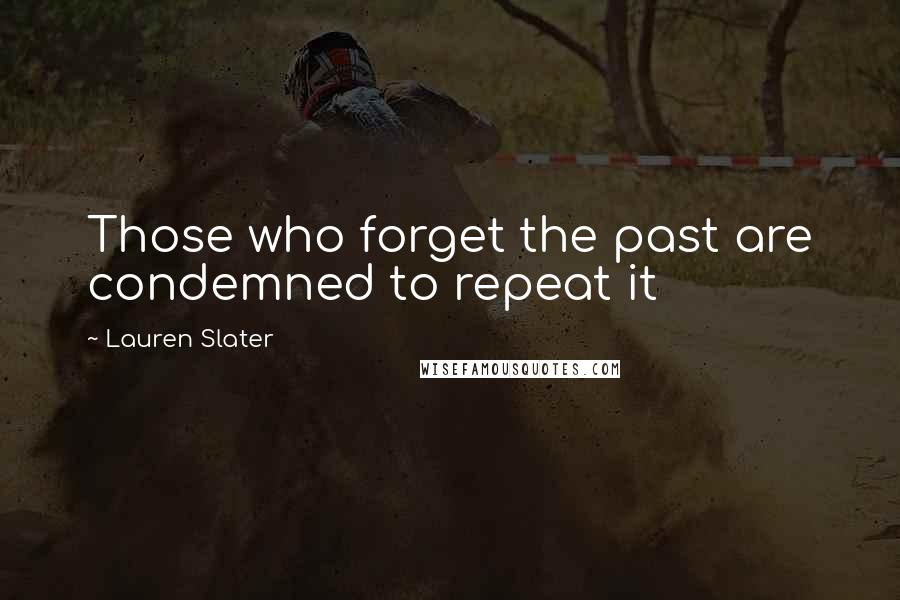 Lauren Slater Quotes: Those who forget the past are condemned to repeat it