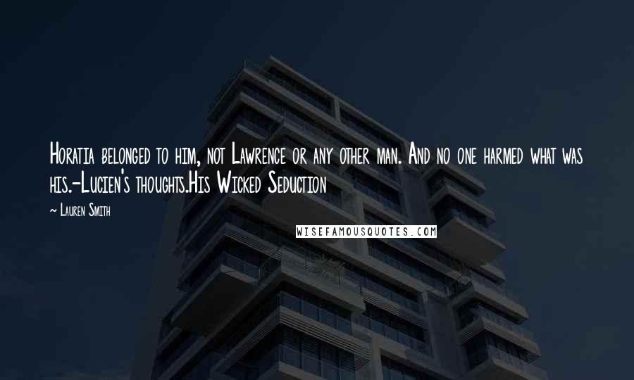 Lauren Smith Quotes: Horatia belonged to him, not Lawrence or any other man. And no one harmed what was his.-Lucien's thoughts.His Wicked Seduction