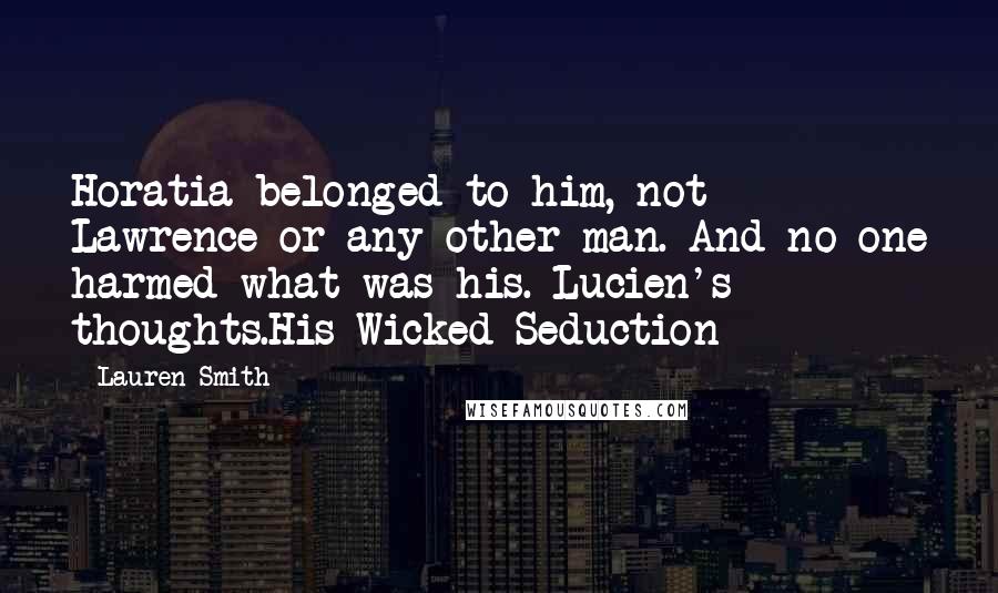 Lauren Smith Quotes: Horatia belonged to him, not Lawrence or any other man. And no one harmed what was his.-Lucien's thoughts.His Wicked Seduction