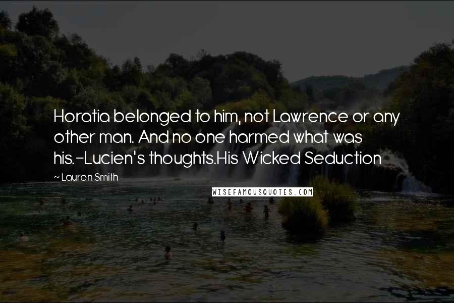 Lauren Smith Quotes: Horatia belonged to him, not Lawrence or any other man. And no one harmed what was his.-Lucien's thoughts.His Wicked Seduction