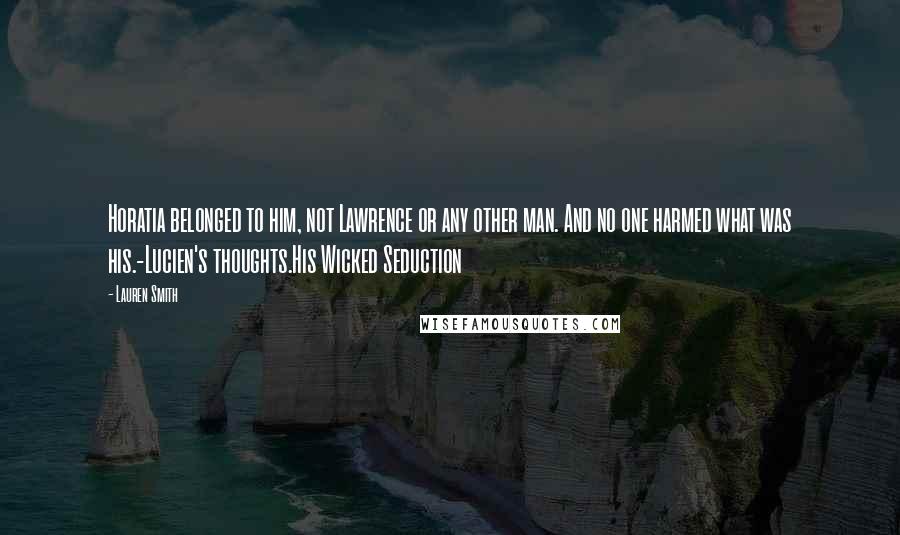 Lauren Smith Quotes: Horatia belonged to him, not Lawrence or any other man. And no one harmed what was his.-Lucien's thoughts.His Wicked Seduction
