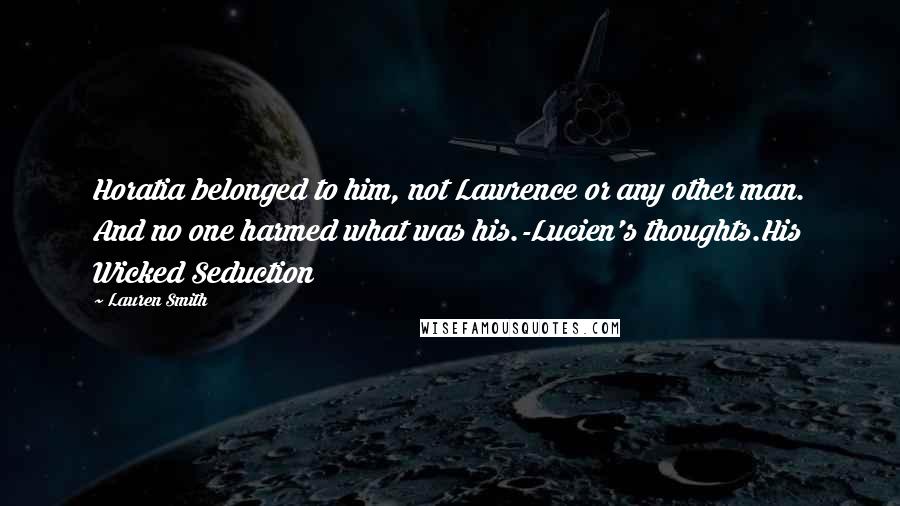 Lauren Smith Quotes: Horatia belonged to him, not Lawrence or any other man. And no one harmed what was his.-Lucien's thoughts.His Wicked Seduction