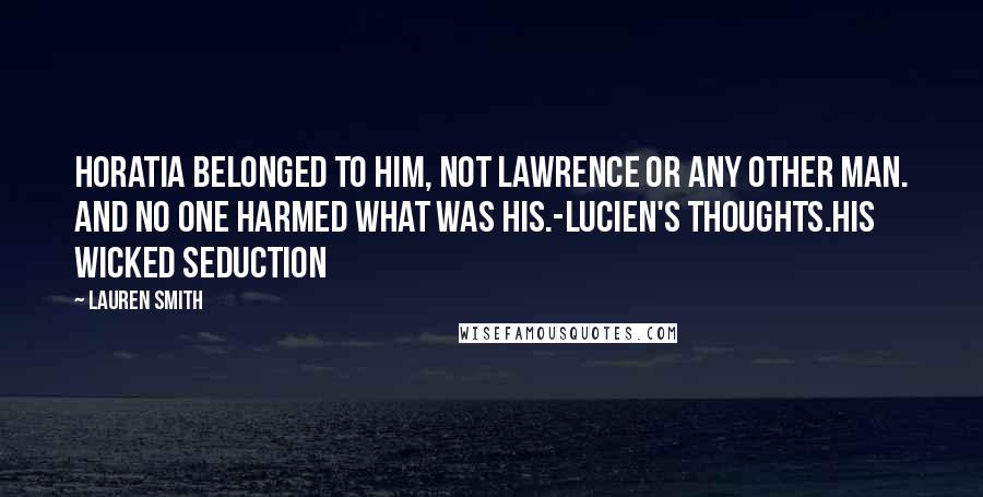 Lauren Smith Quotes: Horatia belonged to him, not Lawrence or any other man. And no one harmed what was his.-Lucien's thoughts.His Wicked Seduction