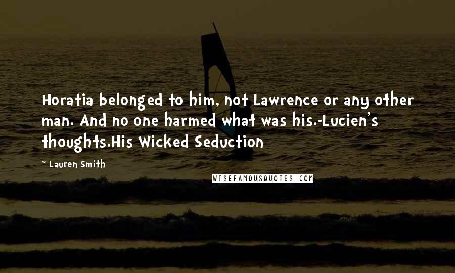 Lauren Smith Quotes: Horatia belonged to him, not Lawrence or any other man. And no one harmed what was his.-Lucien's thoughts.His Wicked Seduction