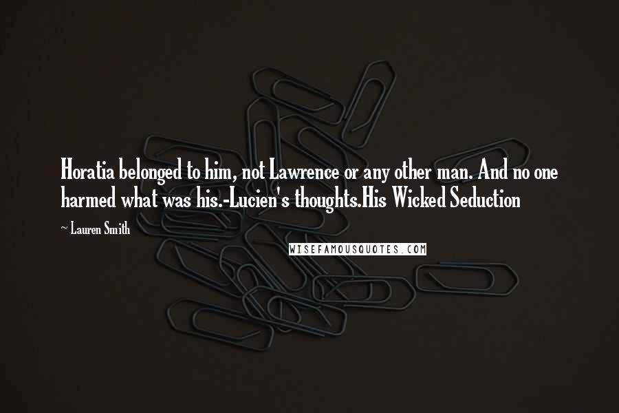 Lauren Smith Quotes: Horatia belonged to him, not Lawrence or any other man. And no one harmed what was his.-Lucien's thoughts.His Wicked Seduction