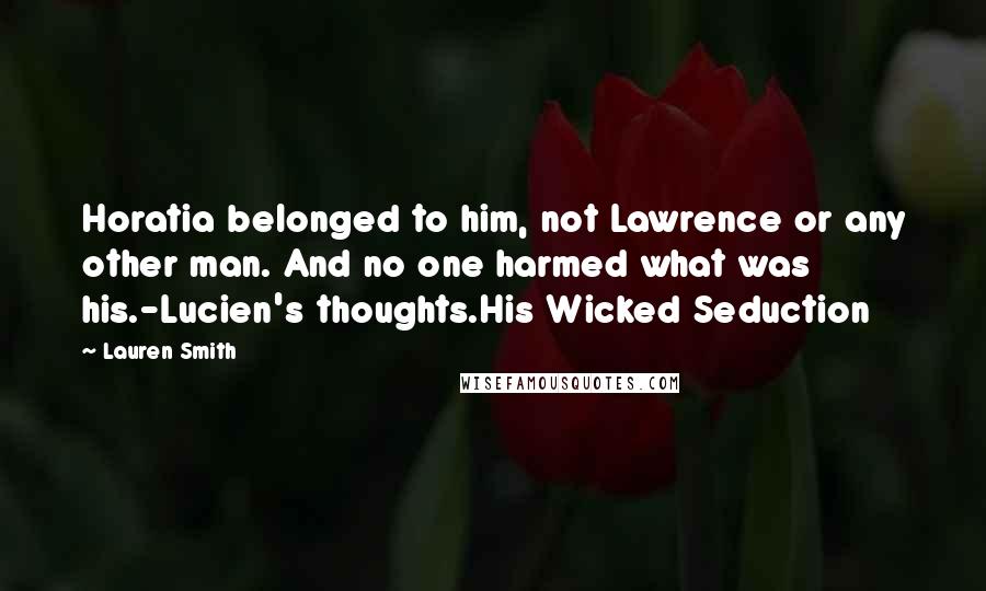 Lauren Smith Quotes: Horatia belonged to him, not Lawrence or any other man. And no one harmed what was his.-Lucien's thoughts.His Wicked Seduction
