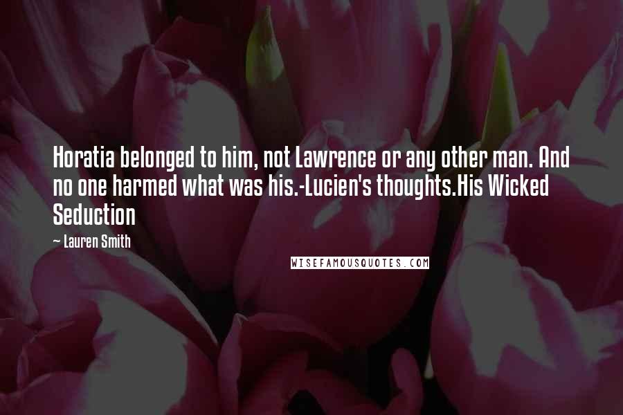 Lauren Smith Quotes: Horatia belonged to him, not Lawrence or any other man. And no one harmed what was his.-Lucien's thoughts.His Wicked Seduction