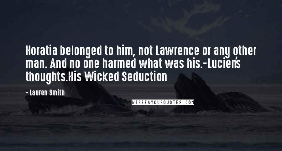 Lauren Smith Quotes: Horatia belonged to him, not Lawrence or any other man. And no one harmed what was his.-Lucien's thoughts.His Wicked Seduction