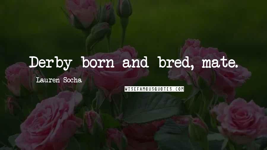Lauren Socha Quotes: Derby born and bred, mate.