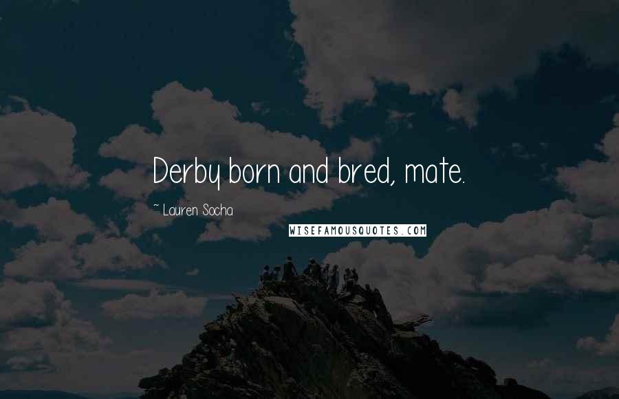 Lauren Socha Quotes: Derby born and bred, mate.