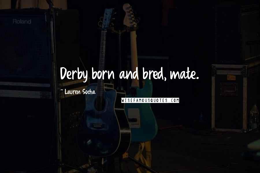 Lauren Socha Quotes: Derby born and bred, mate.
