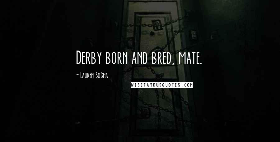 Lauren Socha Quotes: Derby born and bred, mate.