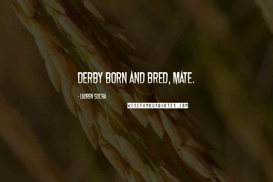 Lauren Socha Quotes: Derby born and bred, mate.