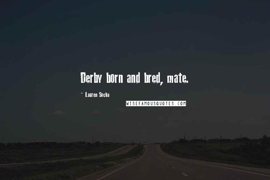 Lauren Socha Quotes: Derby born and bred, mate.