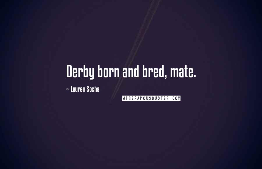 Lauren Socha Quotes: Derby born and bred, mate.