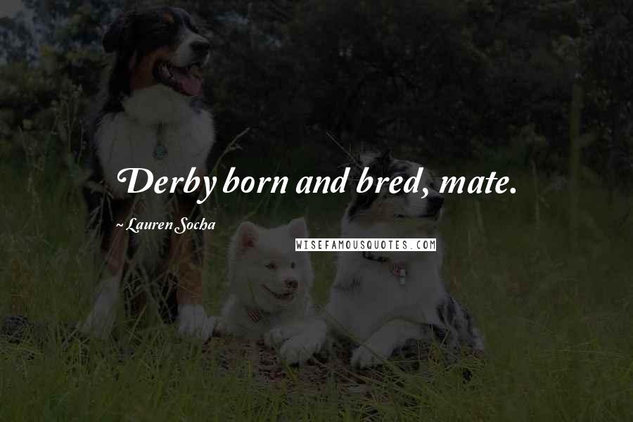 Lauren Socha Quotes: Derby born and bred, mate.