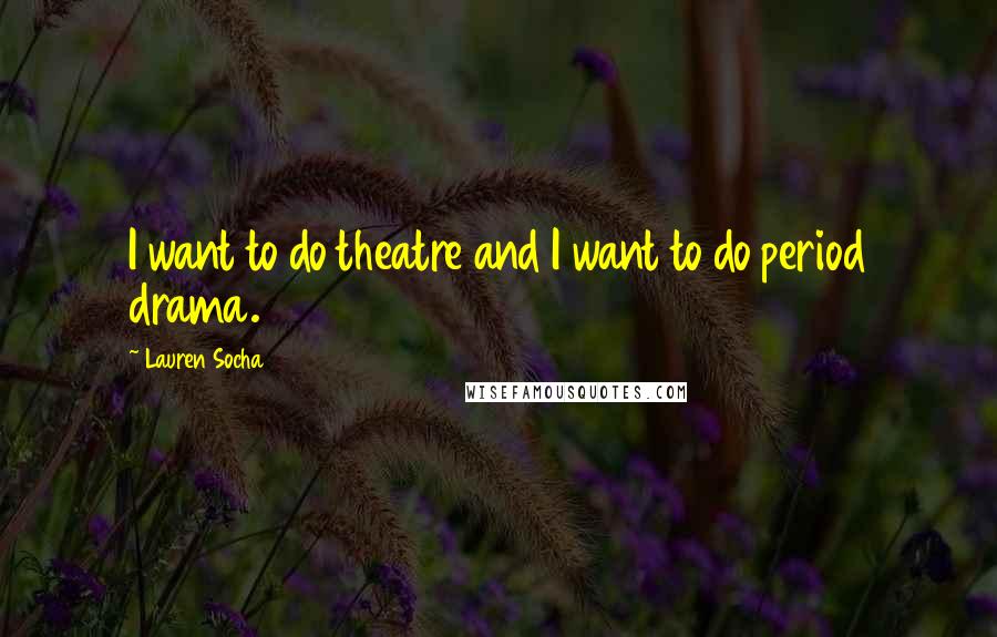 Lauren Socha Quotes: I want to do theatre and I want to do period drama.