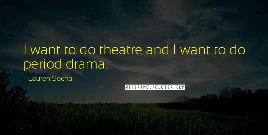 Lauren Socha Quotes: I want to do theatre and I want to do period drama.