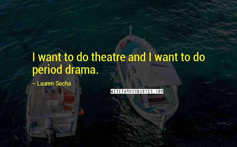 Lauren Socha Quotes: I want to do theatre and I want to do period drama.