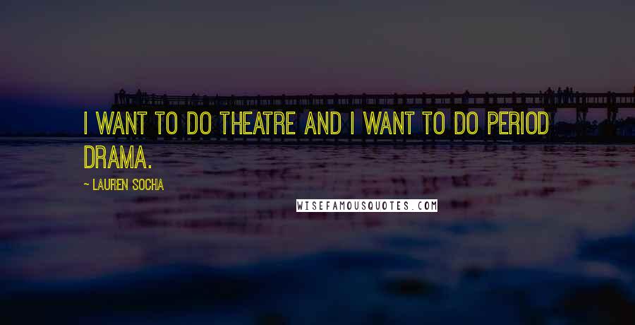 Lauren Socha Quotes: I want to do theatre and I want to do period drama.