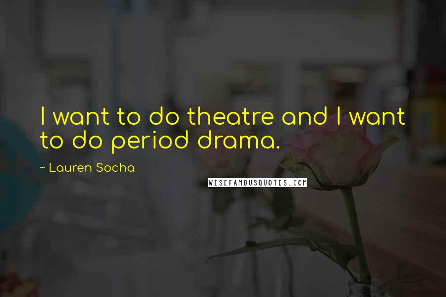 Lauren Socha Quotes: I want to do theatre and I want to do period drama.