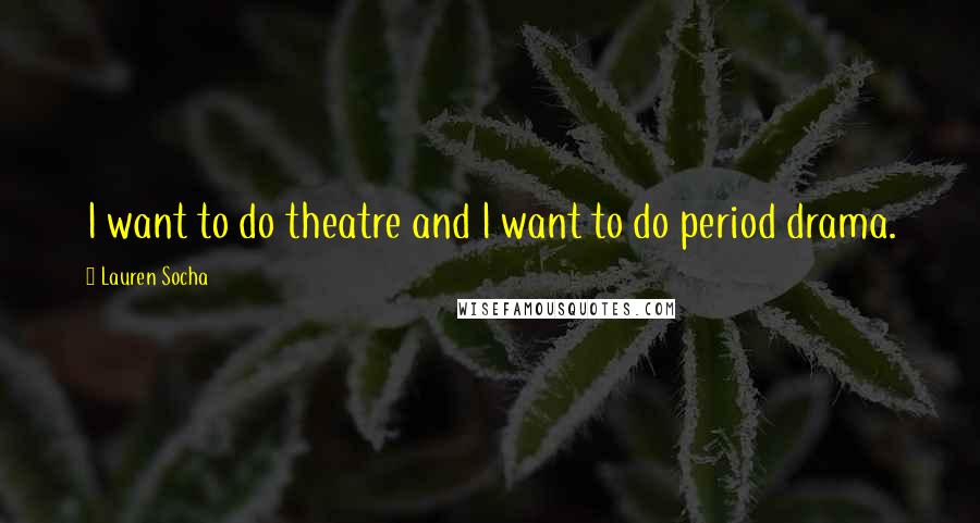 Lauren Socha Quotes: I want to do theatre and I want to do period drama.