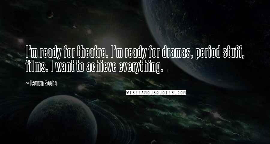 Lauren Socha Quotes: I'm ready for theatre. I'm ready for dramas, period stuff, films. I want to achieve everything.