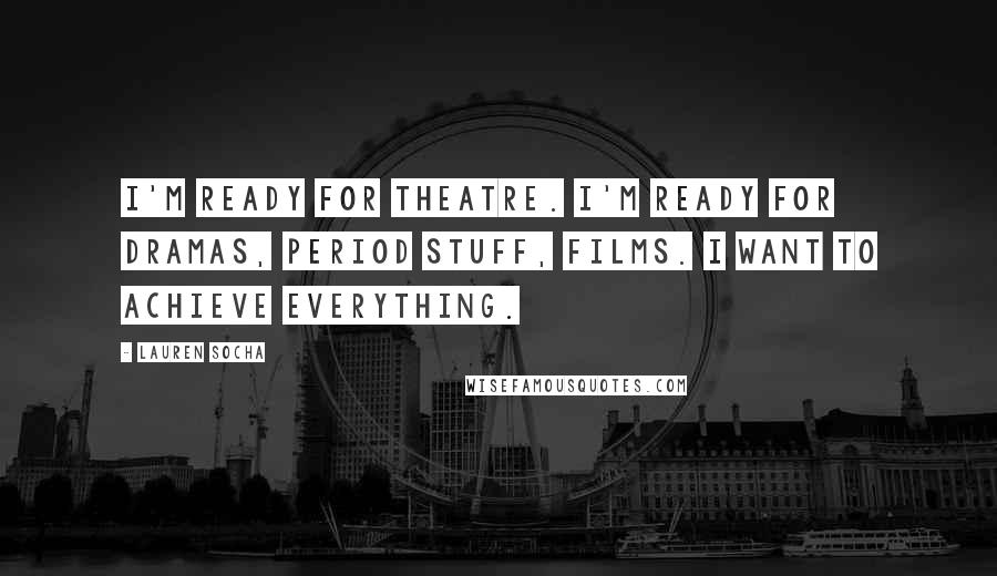 Lauren Socha Quotes: I'm ready for theatre. I'm ready for dramas, period stuff, films. I want to achieve everything.