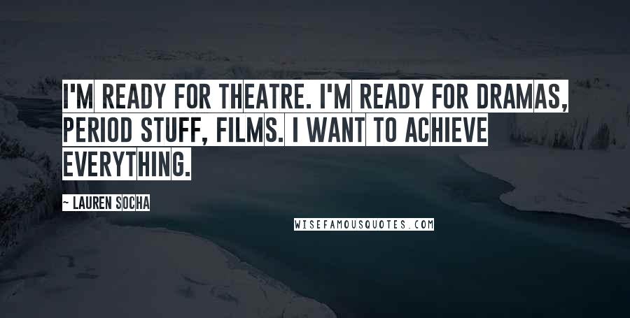 Lauren Socha Quotes: I'm ready for theatre. I'm ready for dramas, period stuff, films. I want to achieve everything.
